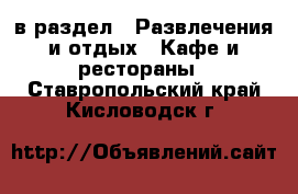  в раздел : Развлечения и отдых » Кафе и рестораны . Ставропольский край,Кисловодск г.